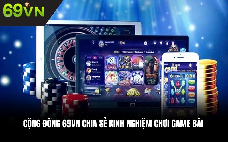 Cộng đồng 69VN chia sẻ kinh nghiệm chơi game bài