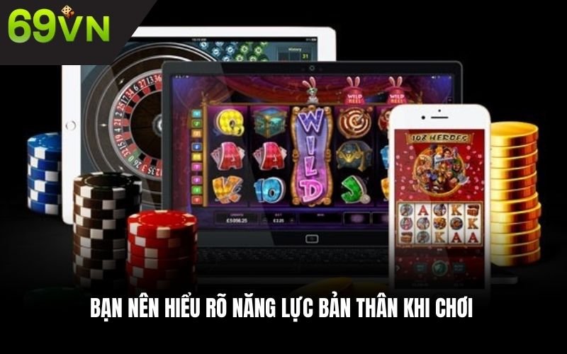 Bạn nên hiểu rõ năng lực bản thân khi chơi