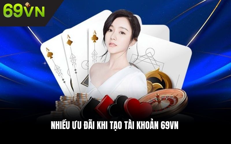 Nhiều ưu đãi khi tạo tài khoản 69VN