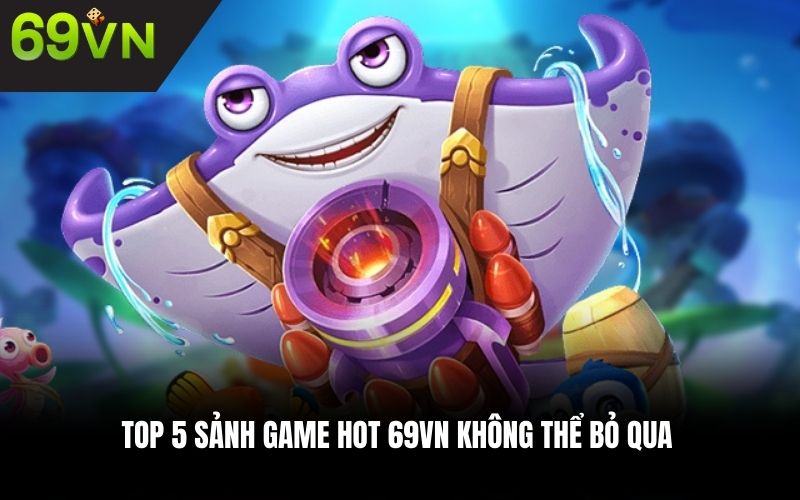 Top 5 sảnh game hot 69VN không thể bỏ qua