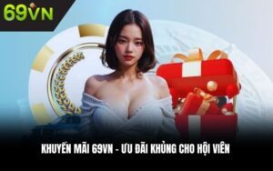 Khuyến mãi 69VN – Ưu đãi khủng cho hội viên