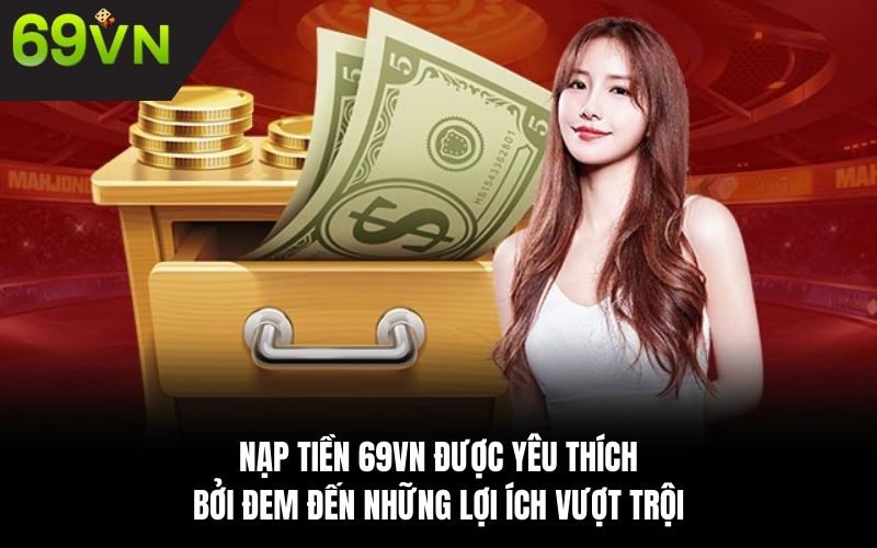 Nạp tiền 69VN được yêu thích bởi đem đến những lợi ích vượt trội