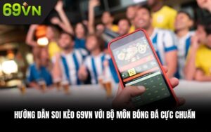 Hướng dẫn soi kèo 69VN với bộ môn bóng đá cực chuẩn